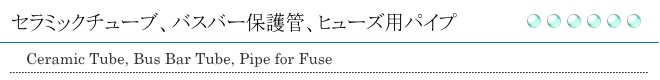 セラミックチューブ、バスバー保護管、ヒューズ用パイプ